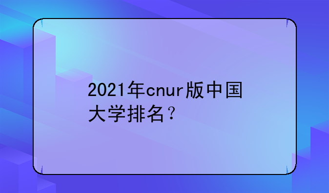 2021年cnur版中国大学排名？