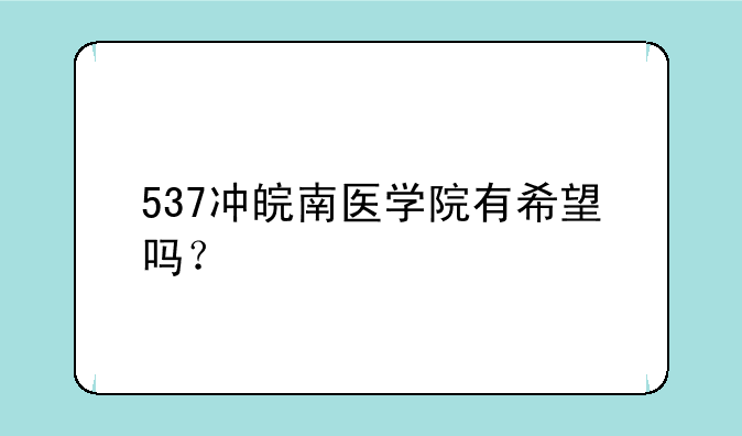 537冲皖南医学院有希望吗？