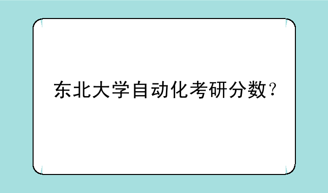 东北大学自动化考研分数？