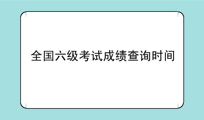 全国六级考试成绩查询时间