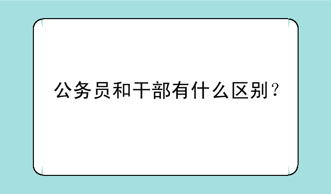 公务员和干部有什么区别？