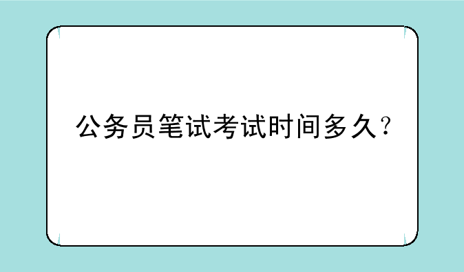 公务员笔试考试时间多久？