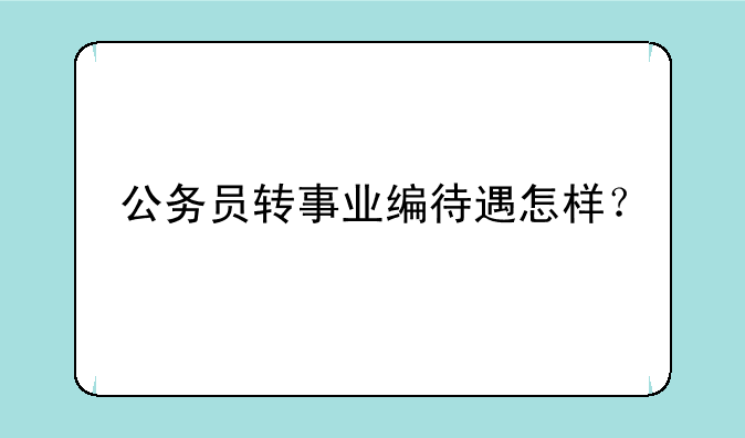 公务员转事业编待遇怎样？