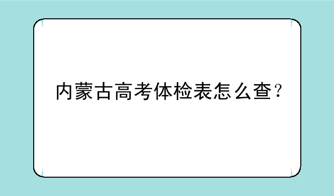 内蒙古高考体检表怎么查？