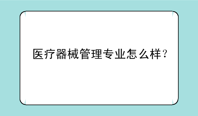 医疗器械管理专业怎么样？