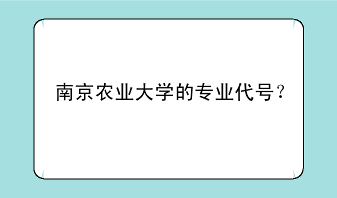 南京农业大学的专业代号？
