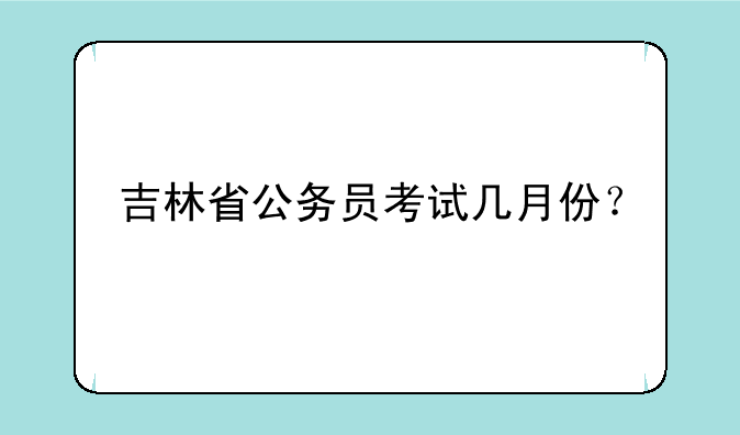 吉林省公务员考试几月份？