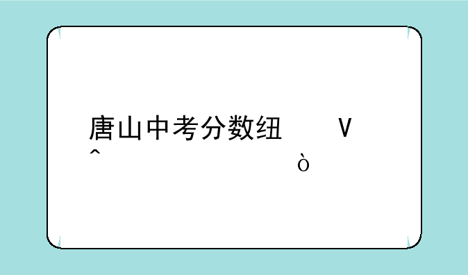 唐山中考分数线啥时公布？