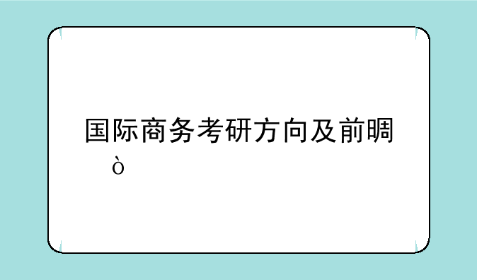 国际商务考研方向及前景？