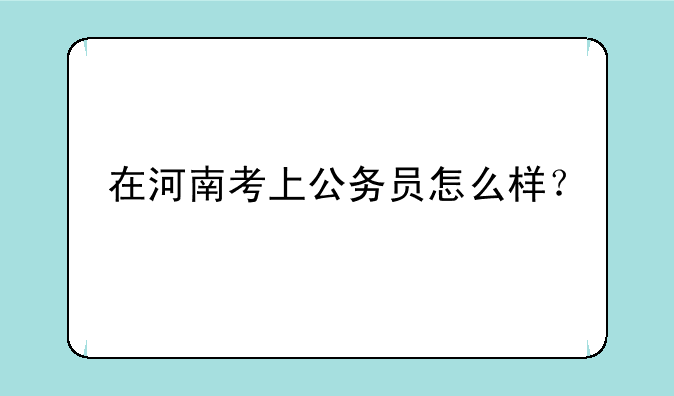 在河南考上公务员怎么样？