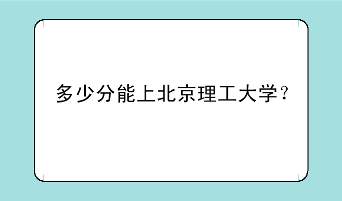 多少分能上北京理工大学？