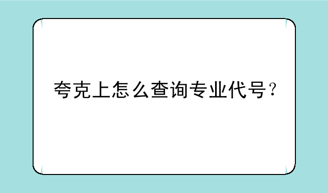 夸克上怎么查询专业代号？
