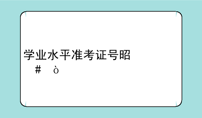 学业水平准考证号是什么？