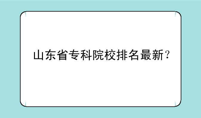 山东省专科院校排名最新？