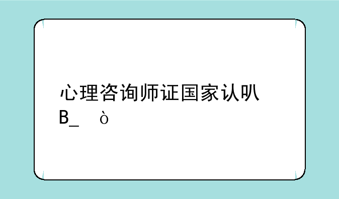 心理咨询师证国家认可吗？