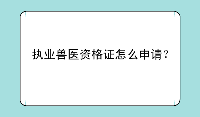 执业兽医资格证怎么申请？