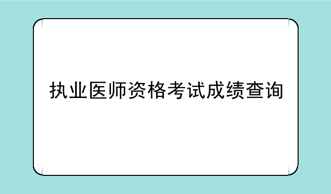 执业医师资格考试成绩查询