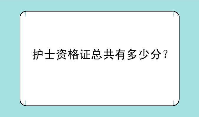 护士资格证总共有多少分？
