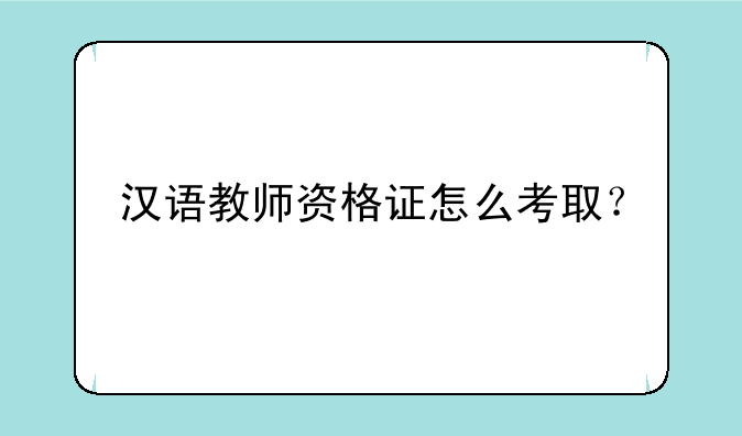 汉语教师资格证怎么考取？