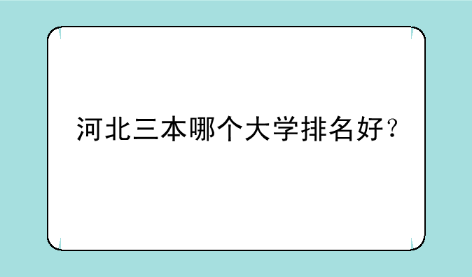 河北三本哪个大学排名好？