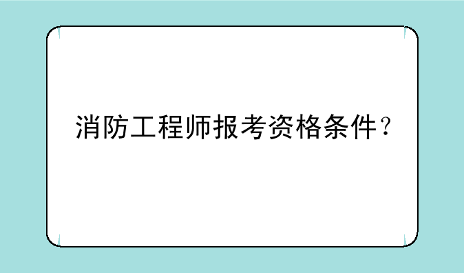 消防工程师报考资格条件？
