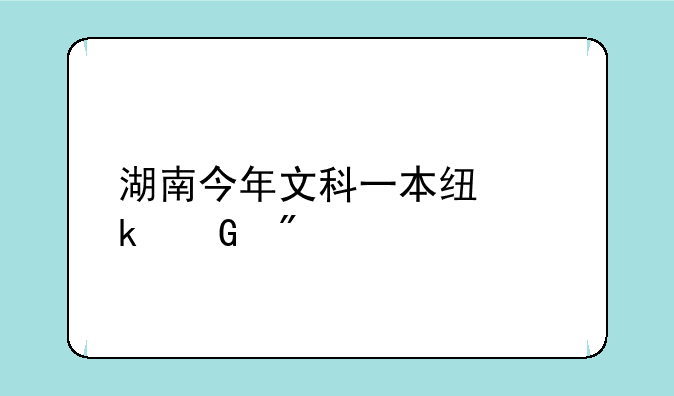 湖南今年文科一本线多少分