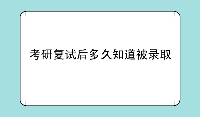 考研复试后多久知道被录取