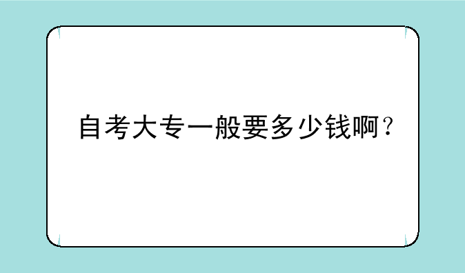 自考大专一般要多少钱啊？