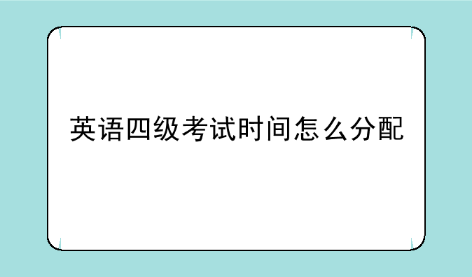 英语四级考试时间怎么分配