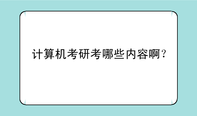 计算机考研考哪些内容啊？
