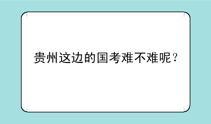 贵州这边的国考难不难呢？
