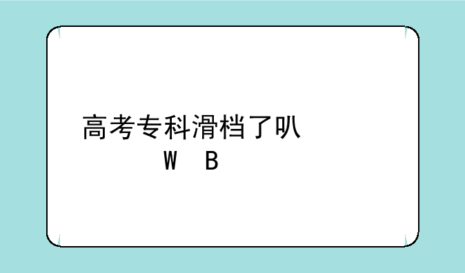 高考专科滑档了可以补录吗