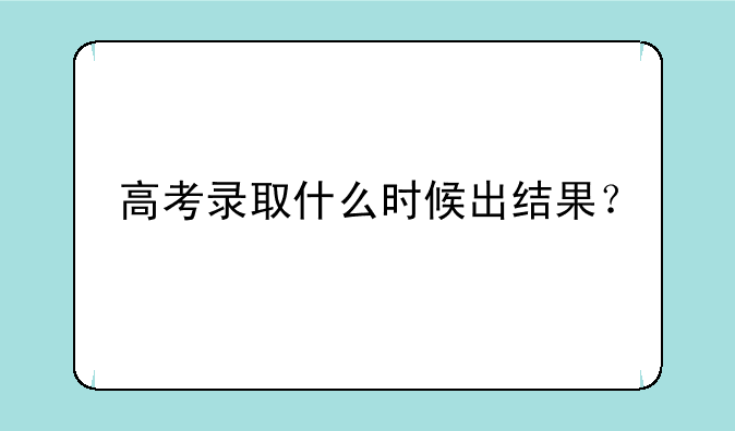 高考录取什么时候出结果？
