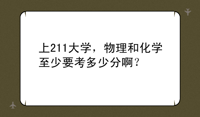 上211大学，物理和化学至少要考多少分啊？
