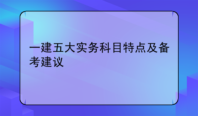 一建五大实务科目特点及备考建议