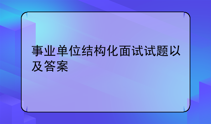 事业单位结构化面试试题以及答案
