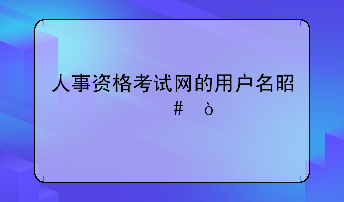人事资格考试网的用户名是什么？