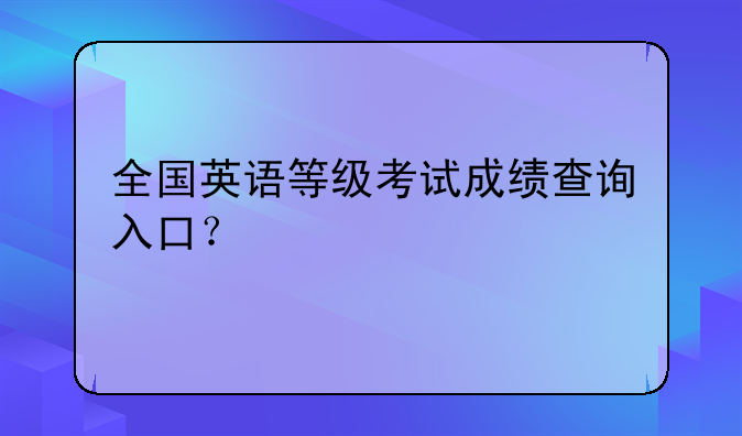 全国英语等级考试成绩查询入口？