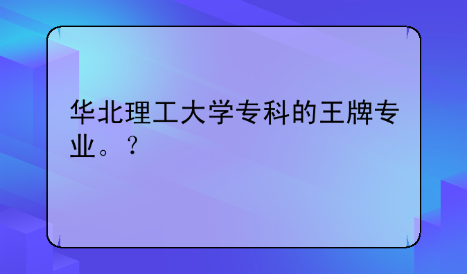 华北理工大学专科的王牌专业。？