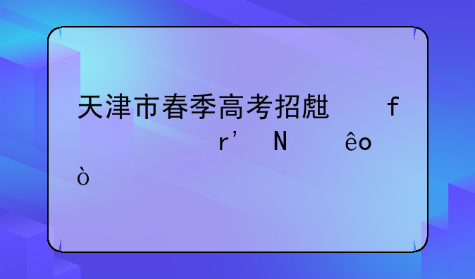 天津市春季高考招生院校有哪些？