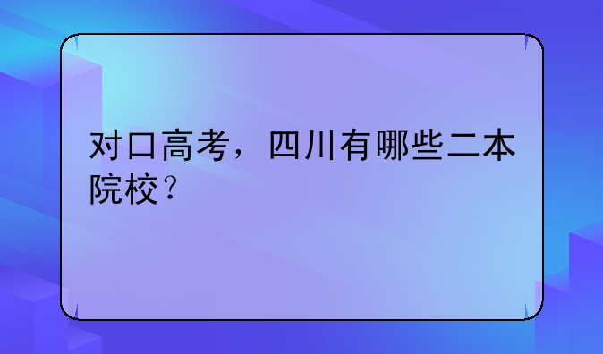 对口高考，四川有哪些二本院校？