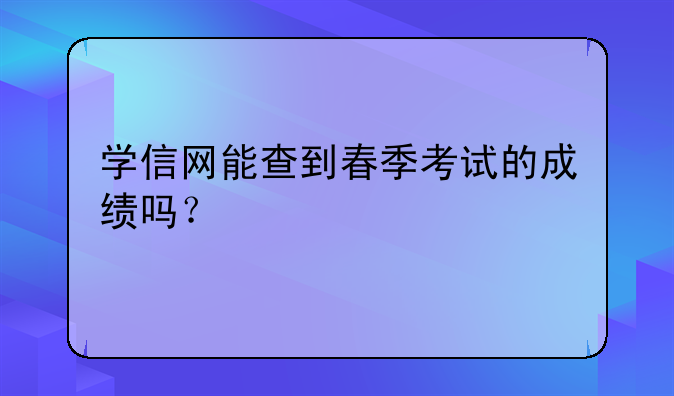 学信网能查到春季考试的成绩吗？