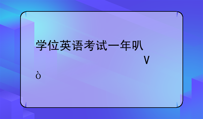 学位英语考试一年可以考几次啊？