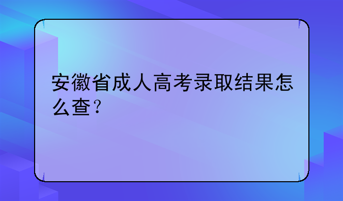 安徽省成人高考录取结果怎么查？