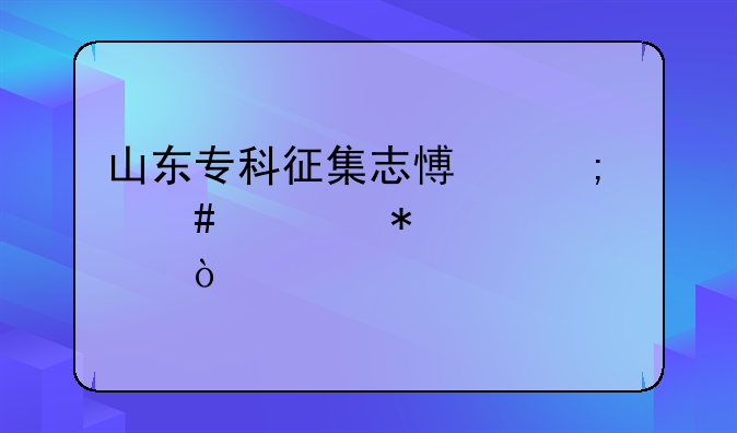 山东专科征集志愿怎么填报步骤？