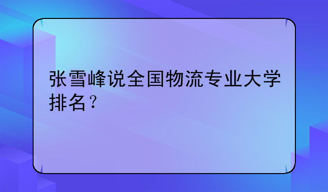 张雪峰说全国物流专业大学排名？