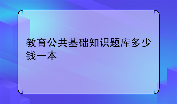 教育公共基础知识题库多少钱一本