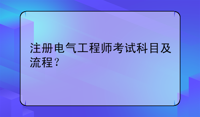 注册电气工程师考试科目及流程？