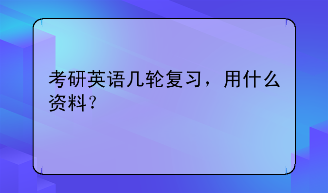 考研英语几轮复习，用什么资料？