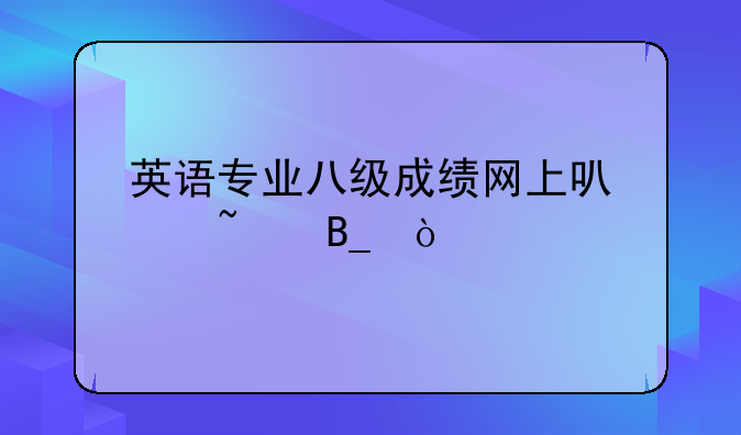 英语专业八级成绩网上可以查吗？